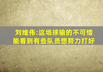 刘维伟:这场球输的不可惜 能看到有些队员想努力打好